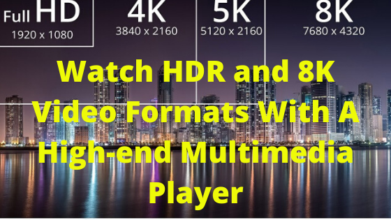 Watch HDR and 8K Video Formats With A High-end Multimedia Player